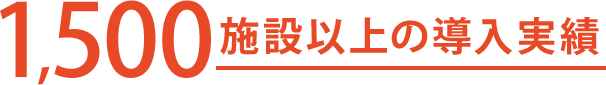 1,500施設以上の導入実績
