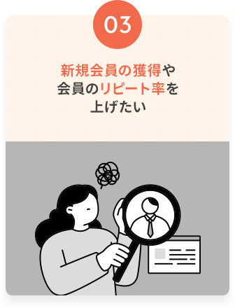 新規会員の獲得や会員のリピート率を上げたい