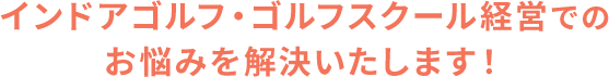 インドアゴルフ・ゴルフスクール経営でのお悩みを解決いたします！